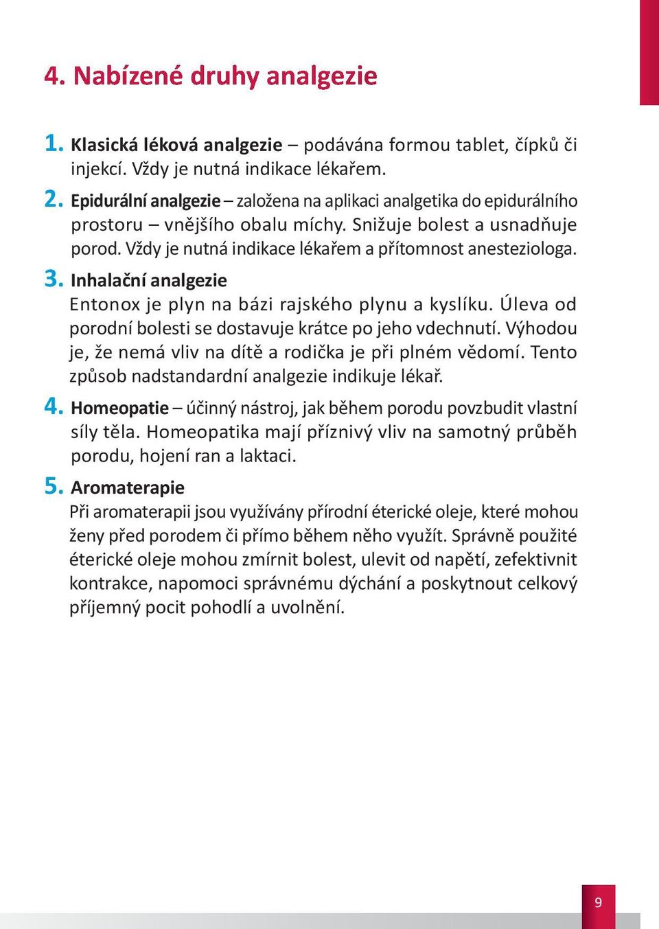 Inhalační analgezie Entonox je plyn na bázi rajského plynu a kyslíku. Úleva od porodní bolesti se dostavuje krátce po jeho vdechnutí. Výhodou je, že nemá vliv na dítě a rodička je při plném vědomí.