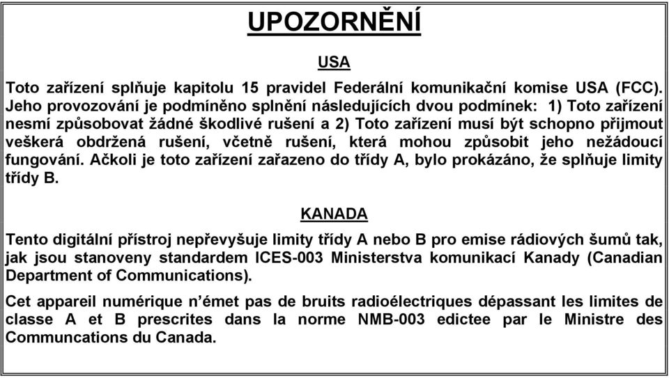 rušení, která mohou způsobit jeho nežádoucí fungování. Ačkoli je toto zařízení zařazeno do třídy A, bylo prokázáno, že splňuje limity třídy B.