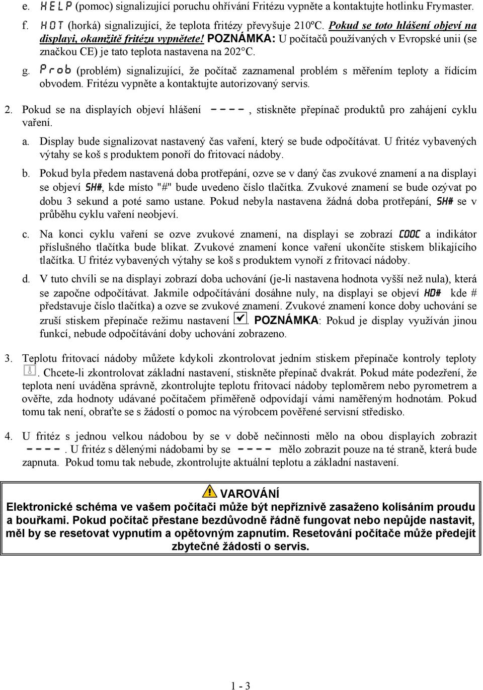 (problém) signalizující, že počítač zaznamenal problém s měřením teploty a řídícím obvodem. Fritézu vypněte a kontaktujte autorizovaný servis. 2.