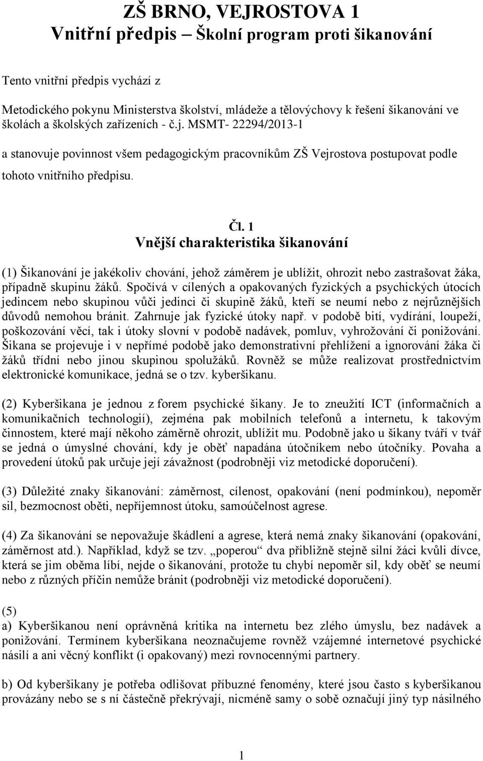 1 Vnější charakteristika šikanování (1) Šikanování je jakékoliv chování, jehož záměrem je ublížit, ohrozit nebo zastrašovat žáka, případně skupinu žáků.