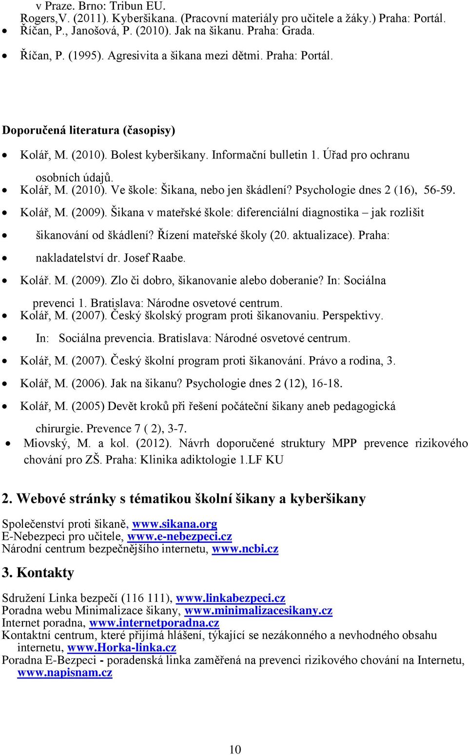 Psychologie dnes 2 (16), 56-59. Kolář, M. (2009). Šikana v mateřské škole: diferenciální diagnostika jak rozlišit šikanování od škádlení? Řízení mateřské školy (20. aktualizace).