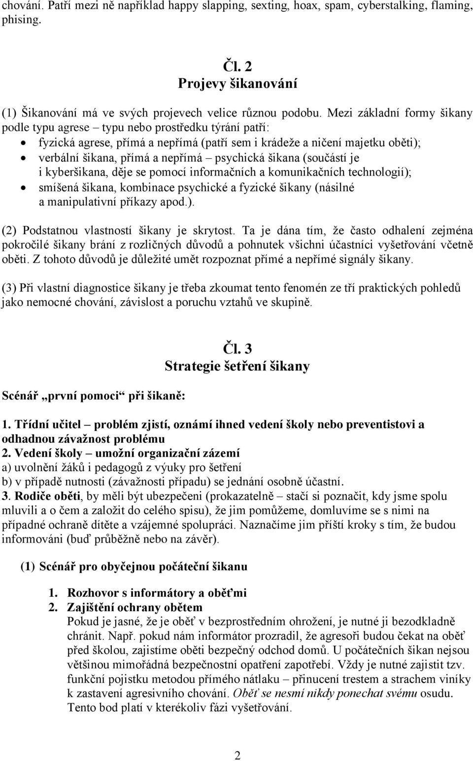 psychická šikana (součástí je i kyberšikana, děje se pomocí informačních a komunikačních technologií); smíšená šikana, kombinace psychické a fyzické šikany (násilné a manipulativní příkazy apod.). (2) Podstatnou vlastností šikany je skrytost.