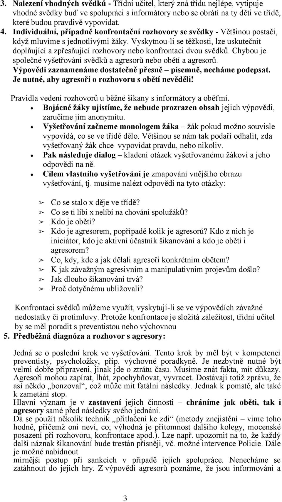 Vyskytnou-li se těžkosti, lze uskutečnit doplňující a zpřesňující rozhovory nebo konfrontaci dvou svědků. Chybou je společné vyšetřování svědků a agresorů nebo obětí a agresorů.