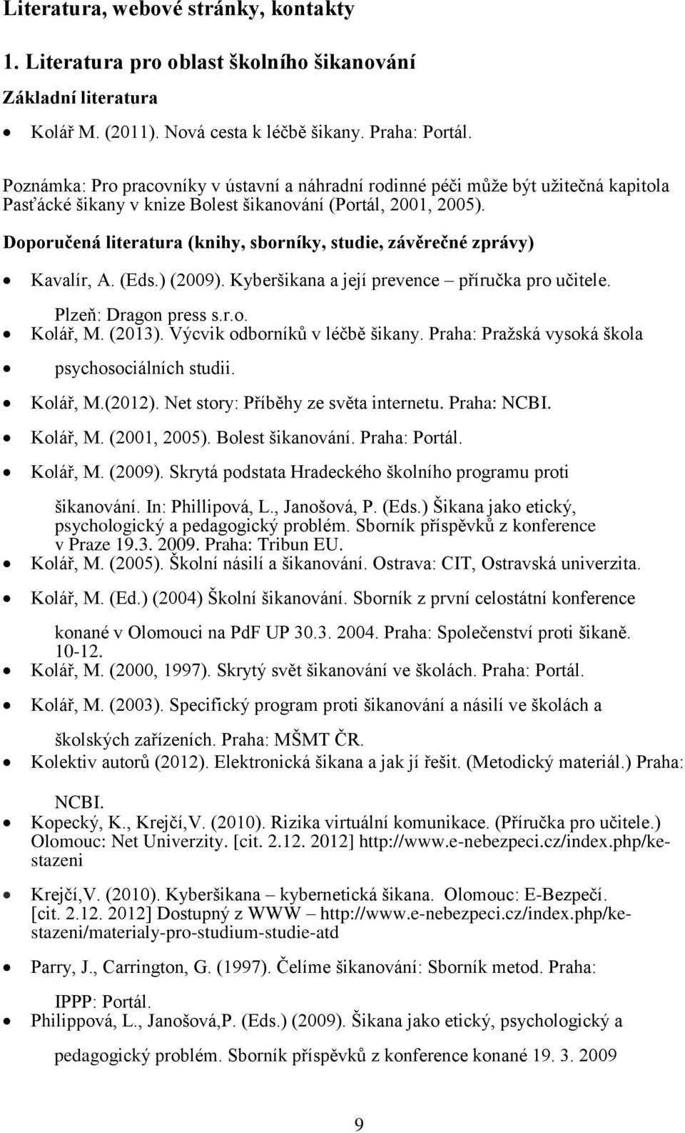 Doporučená literatura (knihy, sborníky, studie, závěrečné zprávy) Kavalír, A. (Eds.) (2009). Kyberšikana a její prevence příručka pro učitele. Plzeň: Dragon press s.r.o. Kolář, M. (2013).