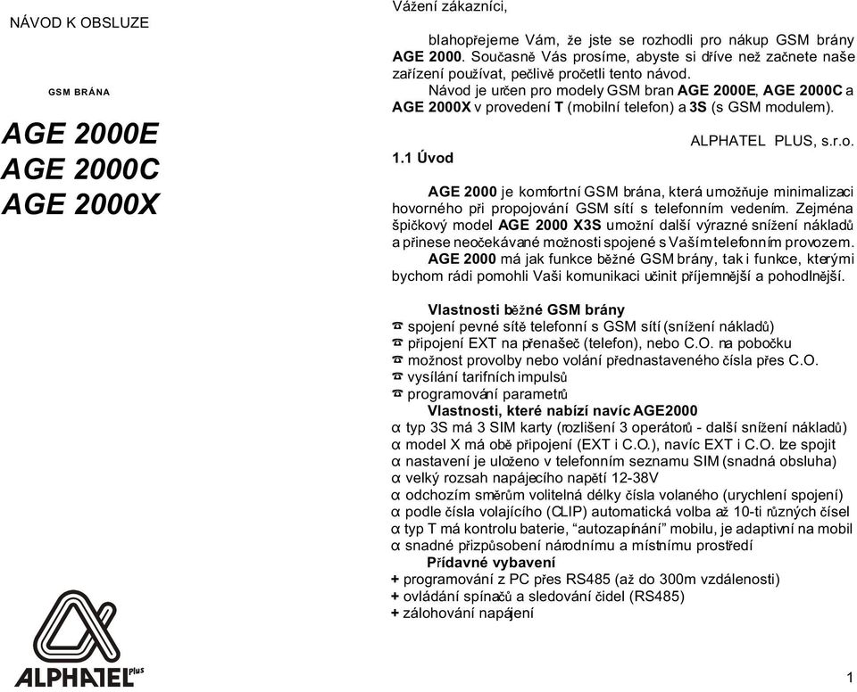 Návod je ur en pro odely GSM bran AGE 2000E, AGE 2000C a AGE 2000X v provedení T (obilní telefon) a 3S (s GSM odule). 1.1 Úvod ALPHATEL PLUS, s.r.o. AGE 2000 je kofortní GSM brána, která uo uje inializaci hovorného p i propojování GSM sítí s telefonní vedení.