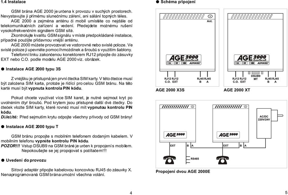 Zkontrolujte kvalitu GSM signálu v íst p edpokládané instalace, p ípadn pou ijte p ídavnou vn jší anténu. AGE 2000 ete provozovat ve vodorovné nebo svislé poloze.