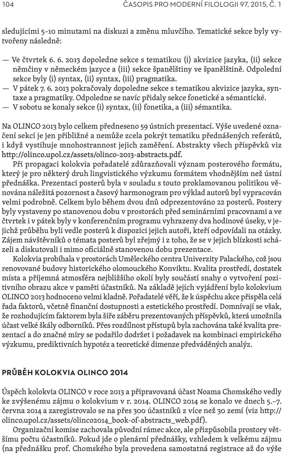 V pátek 7. 6. 2013 pokračovaly dopoledne sekce s tematikou akvizice jazyka, syntaxe a pragmatiky. Odpoledne se navíc přidaly sekce fonetické a sémantické.