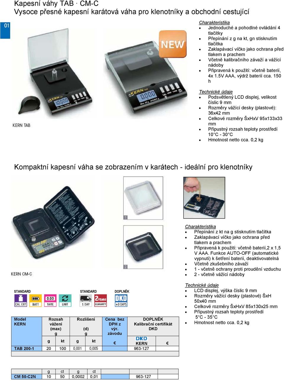 150 h Technické údaje Podsvětlený LCD displej, velikost číslic 9 mm Rozměry vážící desky (plastové): 36x42 mm Celkové rozměry ŠxHxV 95x133x33 mm Přípustný rozsah teploty prostředí 10 C - 30 C