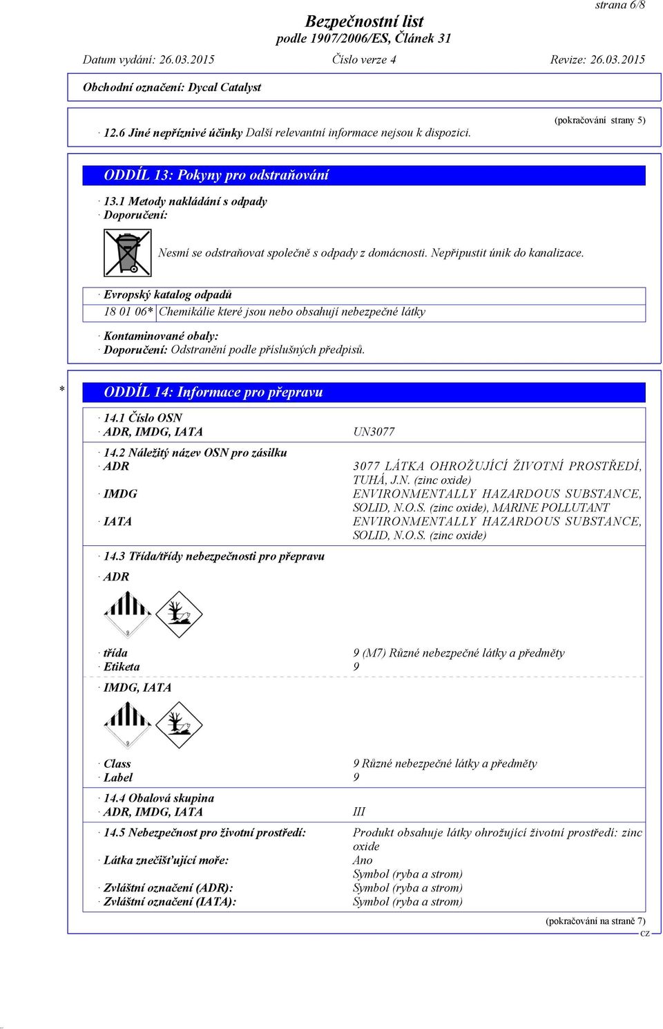 Evropský katalog odpadů 18 01 06* Chemikálie které jsou nebo obsahují nebezpečné látky Kontaminované obaly: Doporučení: Odstranění podle příslušných předpisů. * ODDÍL 14: Informace pro přepravu 14.