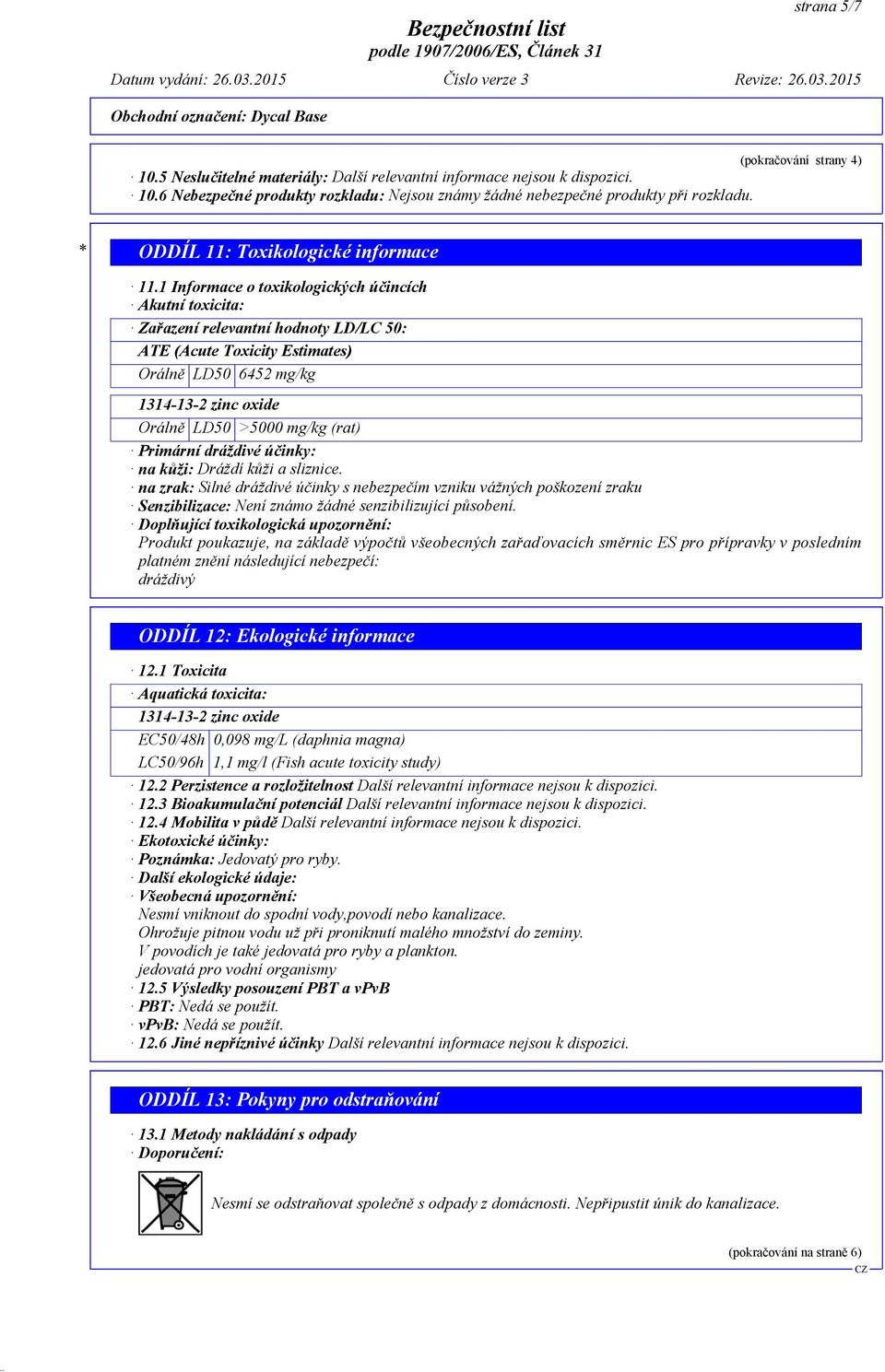 1 Informace o toxikologických účincích Akutní toxicita: Zařazení relevantní hodnoty LD/LC 50: ATE (Acute Toxicity Estimates) Orálně LD50 6452 mg/kg 1314-13-2 zinc oxide Orálně LD50 >5000 mg/kg (rat)