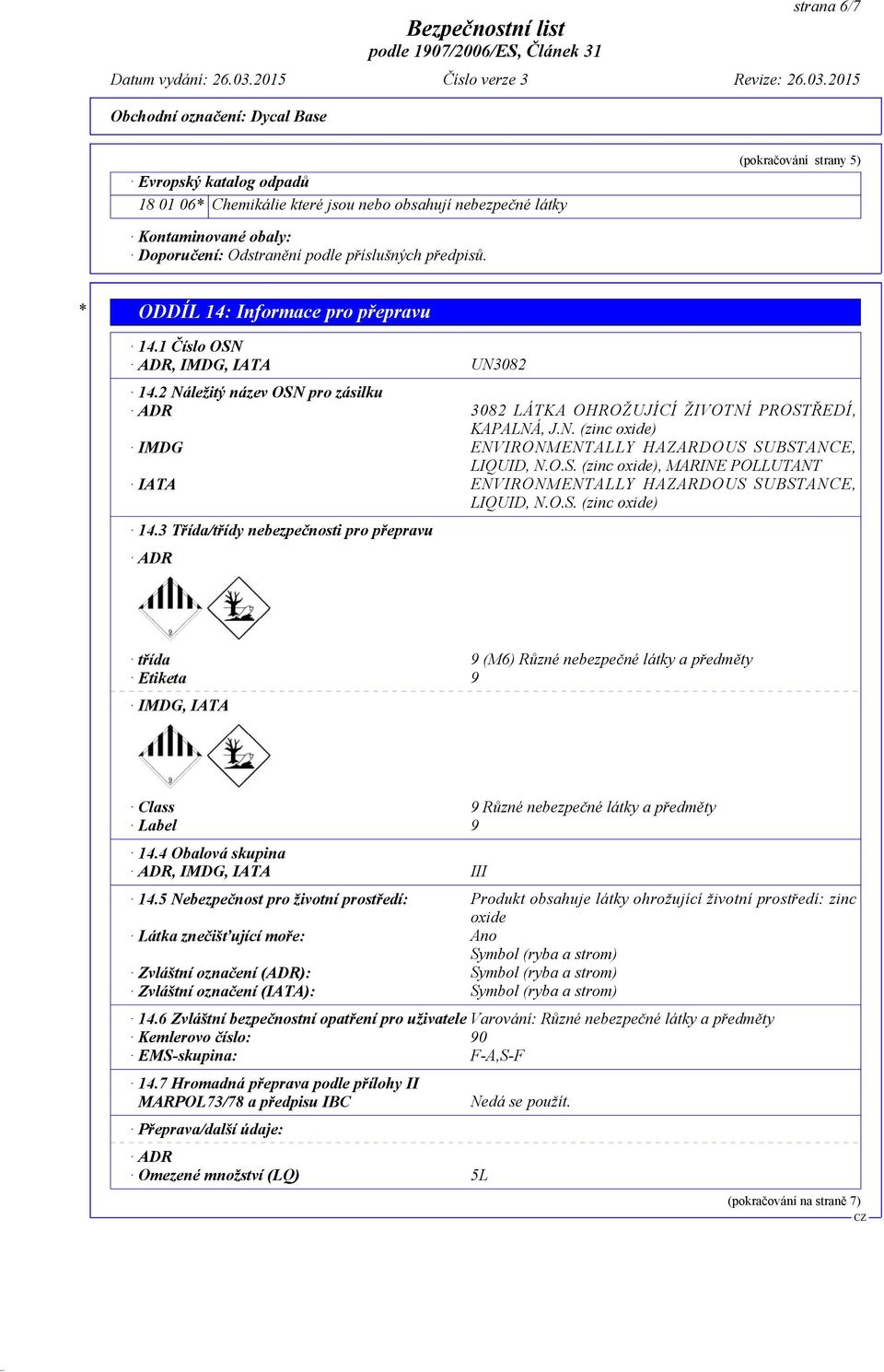 Odstranění podle příslušných předpisů. * ODDÍL 14: Informace pro přepravu 14.1 Číslo OSN ADR, IMDG, IATA UN3082 14.