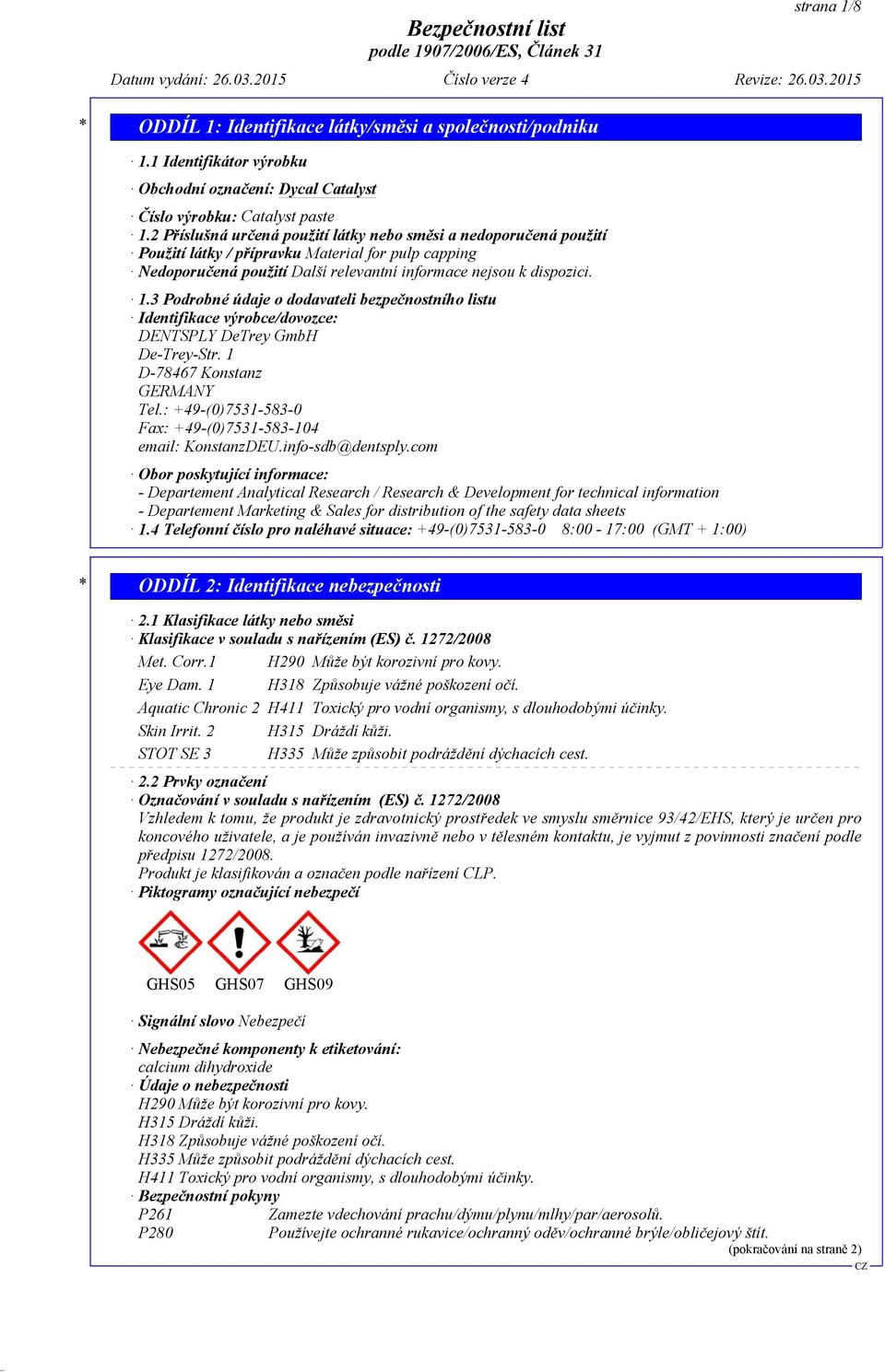 3 Podrobné údaje o dodavateli bezpečnostního listu Identifikace výrobce/dovozce: DENTSPLY DeTrey GmbH De-Trey-Str. 1 D-78467 Konstanz GERMANY Tel.