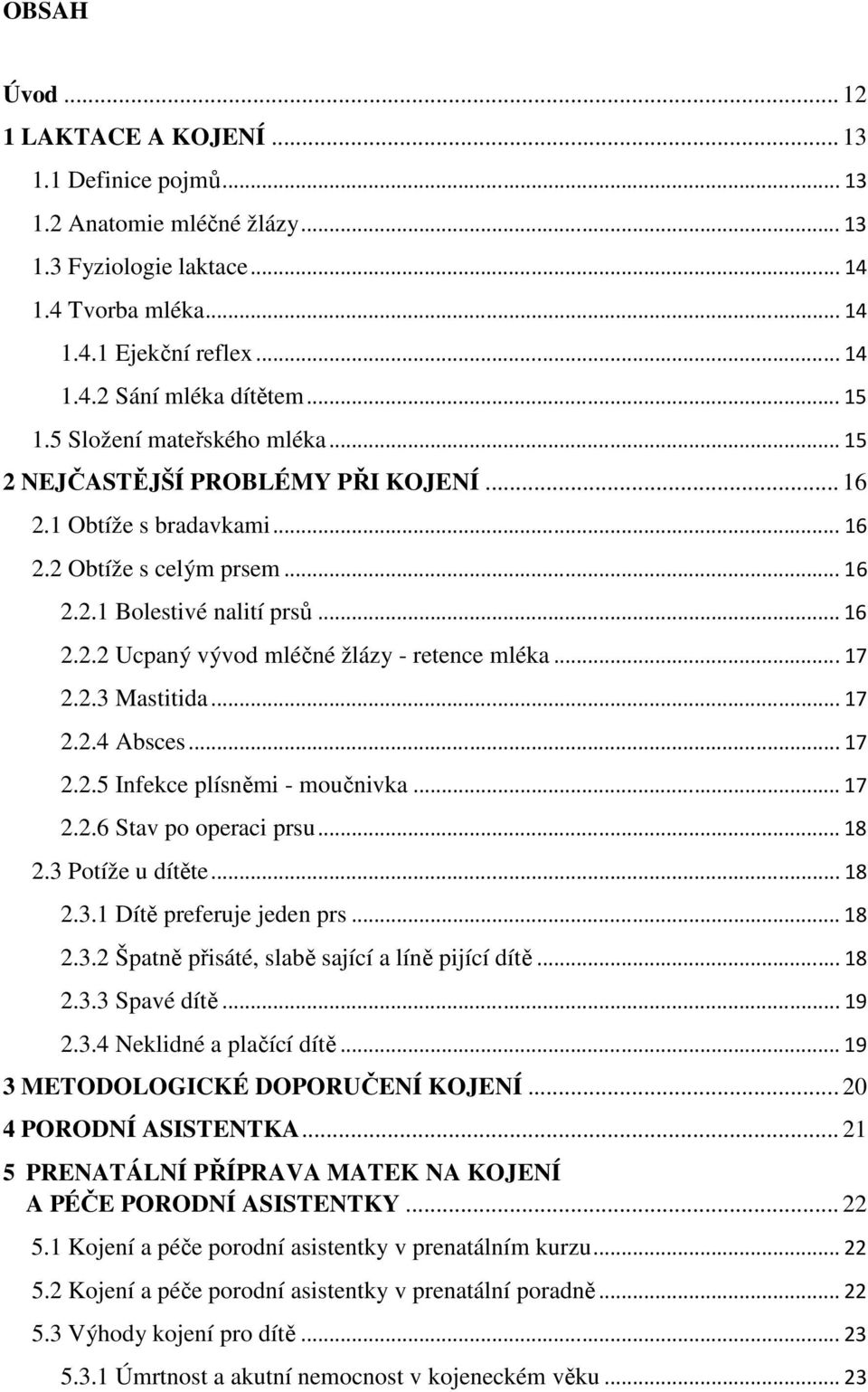 .. 17 2.2.3 Mastitida... 17 2.2.4 Absces... 17 2.2.5 Infekce plísněmi - moučnivka... 17 2.2.6 Stav po operaci prsu... 18 2.3 Potíže u dítěte... 18 2.3.1 Dítě preferuje jeden prs... 18 2.3.2 Špatně přisáté, slabě sající a líně pijící dítě.