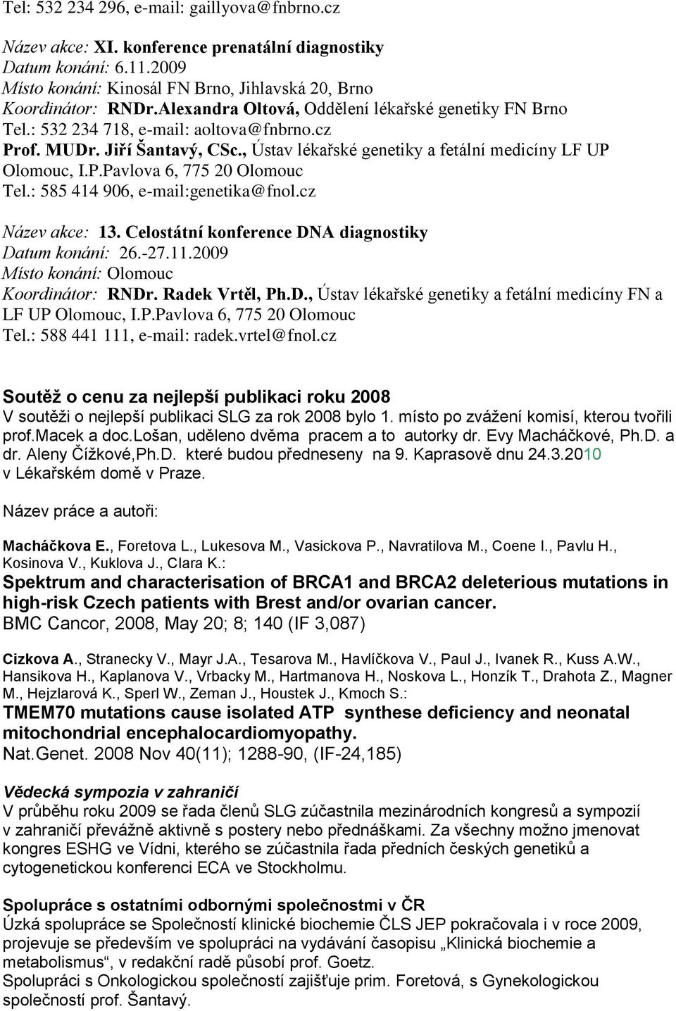 : 585 414 906, e-mail:genetika@fnol.cz Název akce: 13. Celostátní konference DNA diagnostiky Datum konání: 26.-27.11.2009 Místo konání: Olomouc Koordinátor: RNDr. Radek Vrtěl, Ph.D., Ústav lékařské genetiky a fetální medicíny FN a LF UP Olomouc, I.