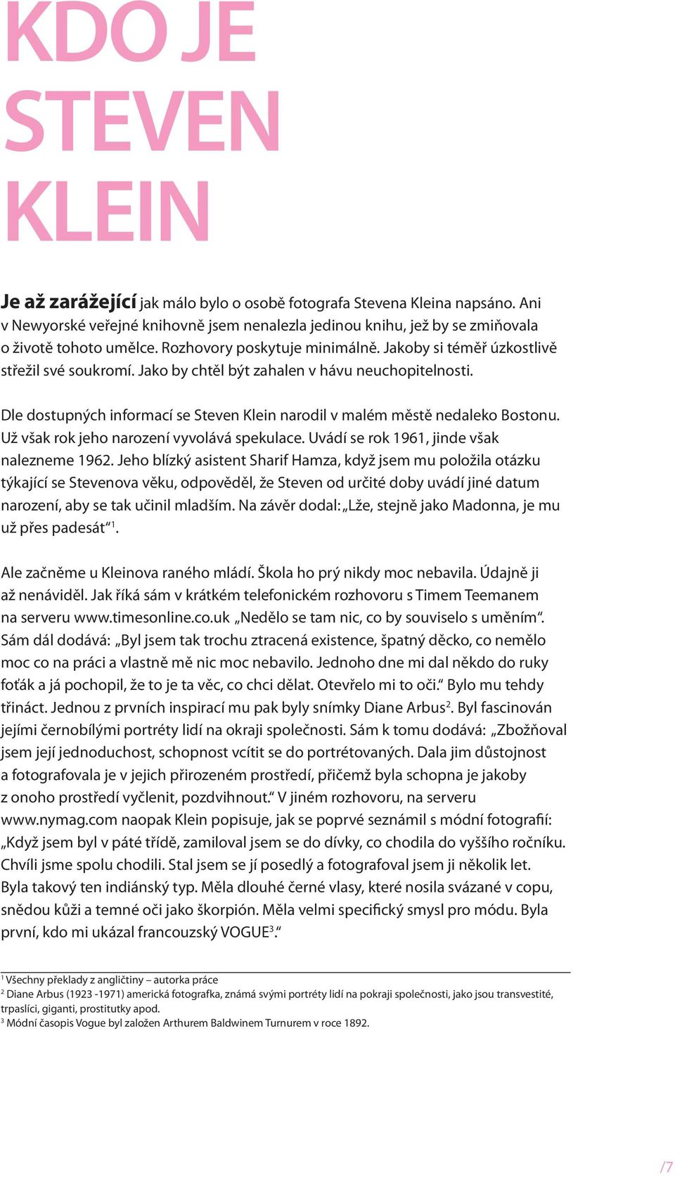 Dle dostupných informací se Steven Klein narodil v malém městě nedaleko Bostonu. Už však rok jeho narození vyvolává spekulace. Uvádí se rok 1961, jinde však nalezneme 1962.