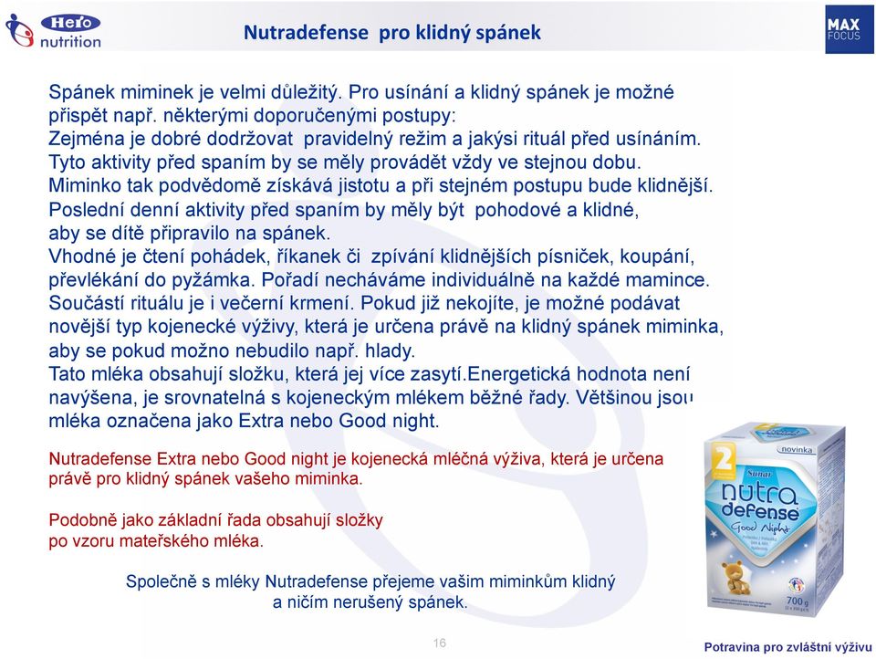 Miminko tak podvědomě získává jistotu a při stejném postupu bude klidnější. Poslední denní aktivity před spaním by měly být pohodové a klidné, aby se dítě připravilo na spánek.