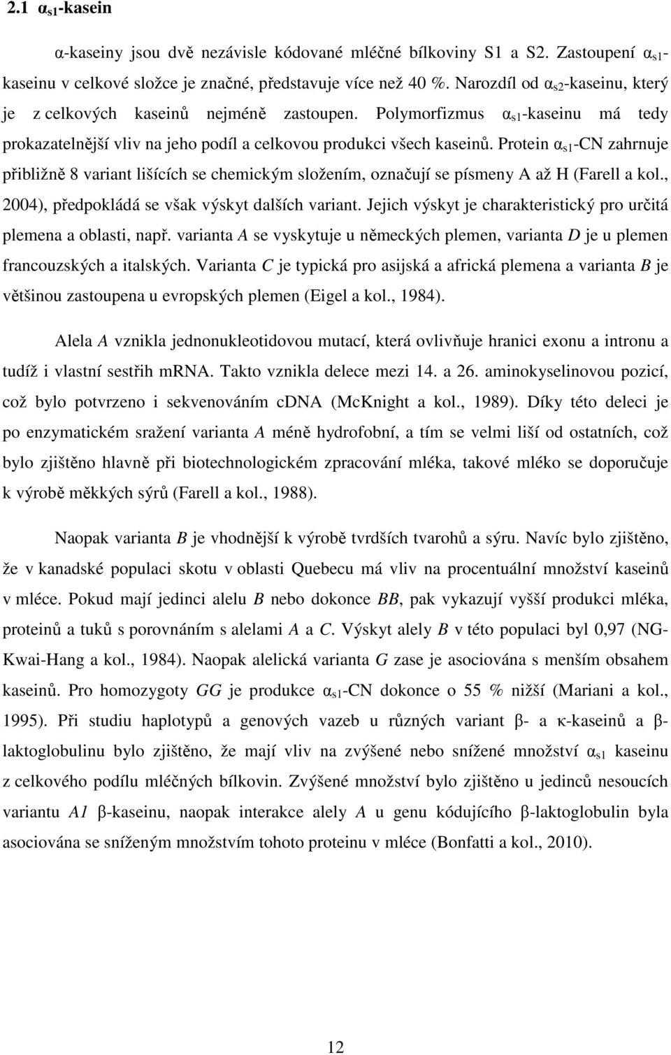 Protein α s1 -CN zahrnuje přibližně 8 variant lišících se chemickým složením, označují se písmeny A až H (Farell a kol., 2004), předpokládá se však výskyt dalších variant.