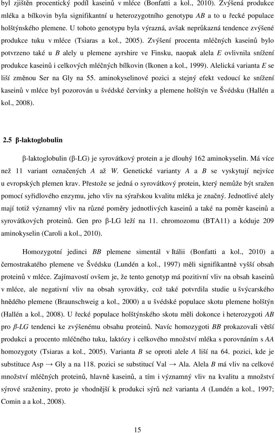 Zvýšení procenta mléčných kaseinů bylo potvrzeno také u B alely u plemene ayrshire ve Finsku, naopak alela E ovlivnila snížení produkce kaseinů i celkových mléčných bílkovin (Ikonen a kol., 1999).