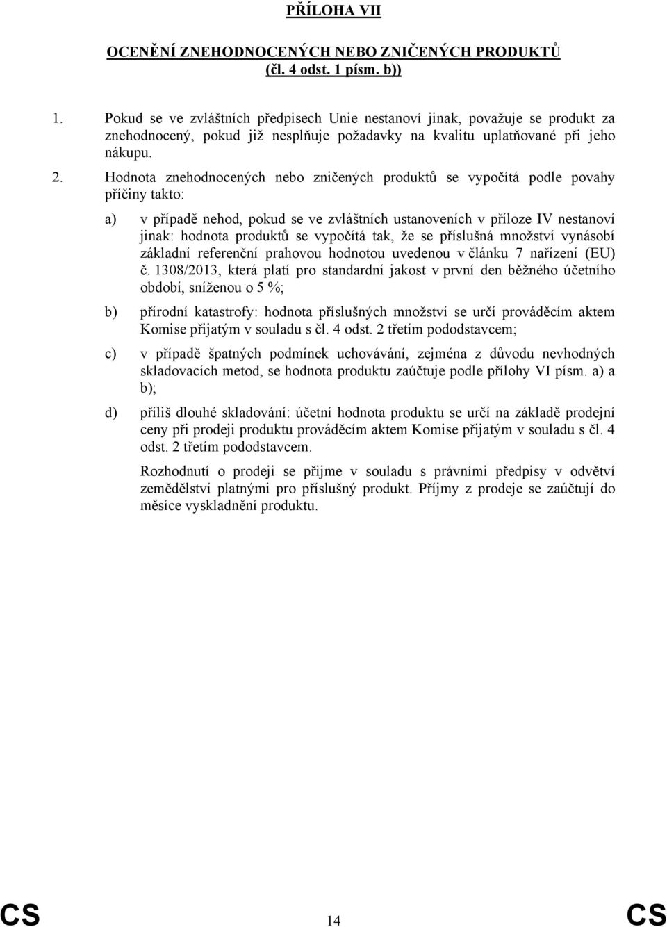 Hodnota znehodnocených nebo zničených produktů se vypočítá podle povahy příčiny takto: a) v případě nehod, pokud se ve zvláštních ustanoveních v příloze IV nestanoví jinak: hodnota produktů se