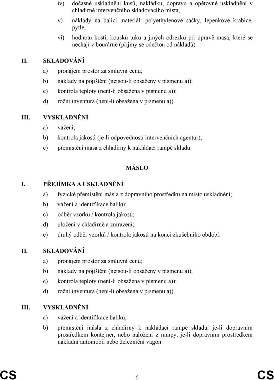 SKLADOVÁNÍ a) pronájem prostor za smluvní cenu; b) náklady na pojištění (nejsou-li obsaženy v písmenu a)); c) kontrola teploty (není-li obsažena v písmenu a)); d) roční inventura (není-li obsažena v