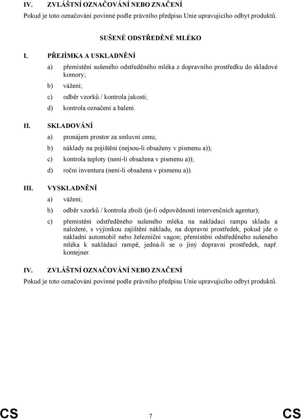 SKLADOVÁNÍ a) pronájem prostor za smluvní cenu; b) náklady na pojištění (nejsou-li obsaženy v písmenu a)); c) kontrola teploty (není-li obsažena v písmenu a)); d) roční inventura (není-li obsažena v