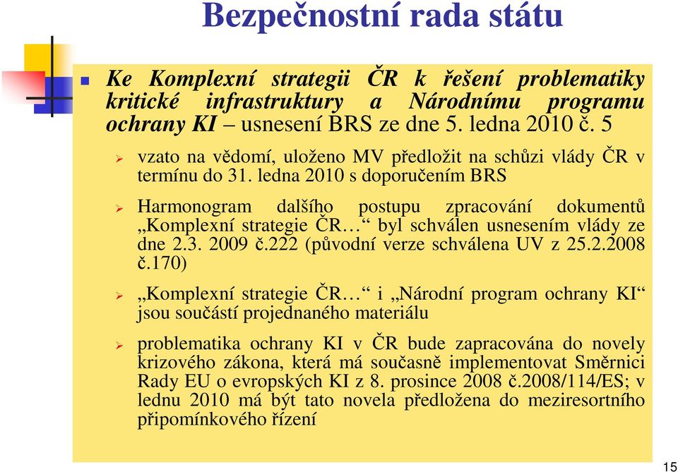 ledna 2010 s doporučením BRS Harmonogram dalšího postupu zpracování dokumentů Komplexní strategie ČR byl schválen usnesením vlády ze dne 2.3. 2009 č.222 (původní verze schválena UV z 25.2.2008 č.