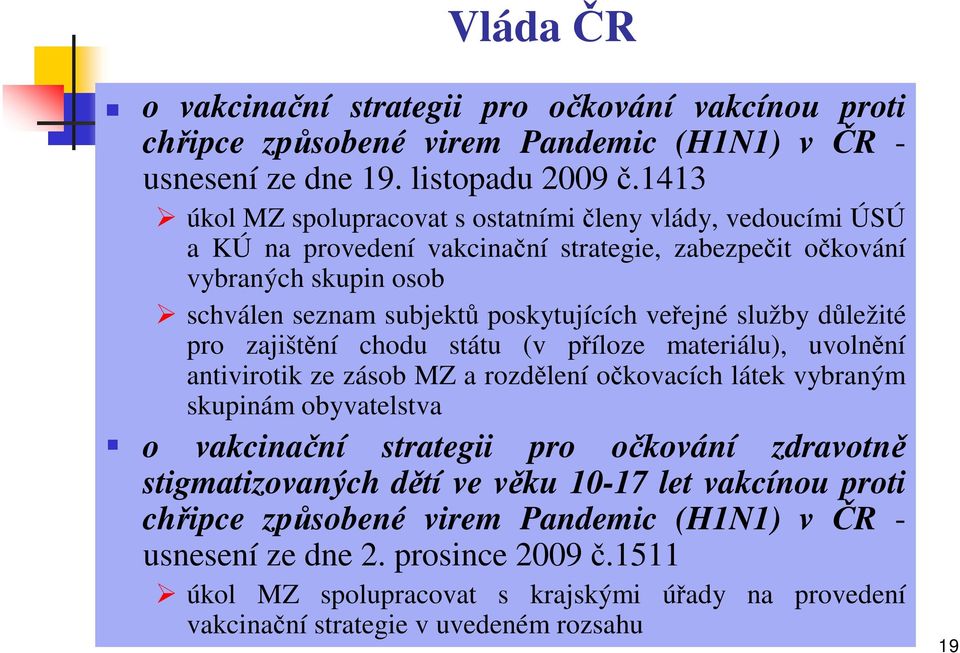 služby důležité pro zajištění chodu státu (v příloze materiálu), uvolnění antivirotik ze zásob MZ a rozdělení očkovacích látek vybraným skupinám obyvatelstva o vakcinační strategii pro očkování