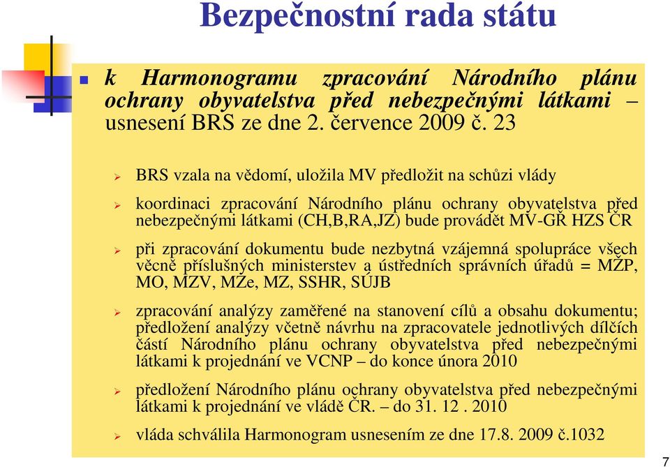 zpracování dokumentu bude nezbytná vzájemná spolupráce všech věcně příslušných ministerstev a ústředních správních úřadů = MŽP, MO, MZV, MZe, MZ, SSHR, SÚJB zpracování analýzy zaměřené na stanovení