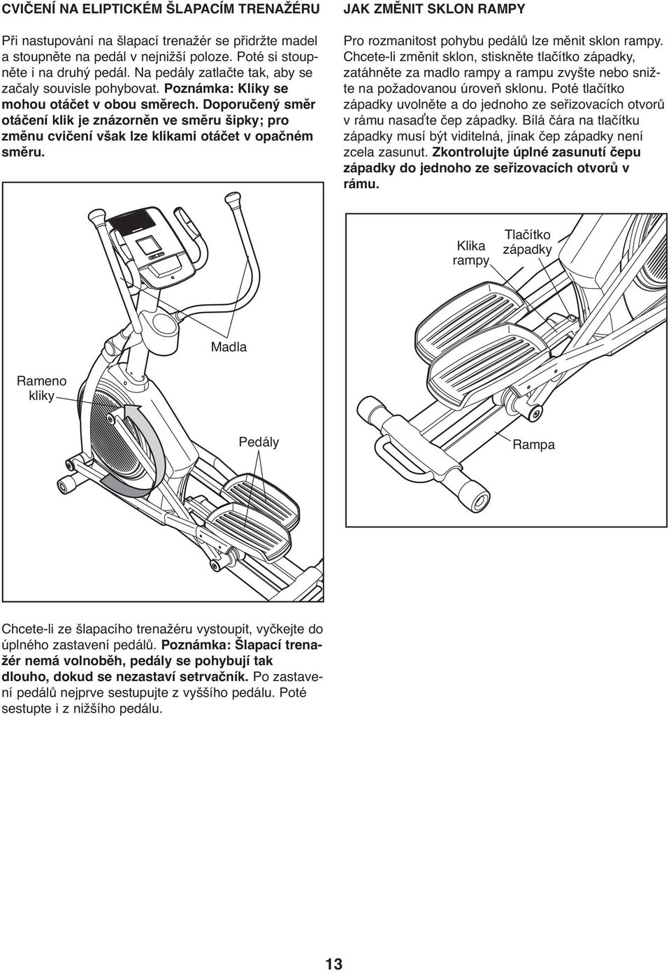 Doporučený směr otáčení klik je znázorněn ve směru šipky; pro změnu cvičení však lze klikami otáčet v opačném směru. JAK ZMĚNIT SKLON RAMPY Pro rozmanitost pohybu pedálů lze měnit sklon rampy.