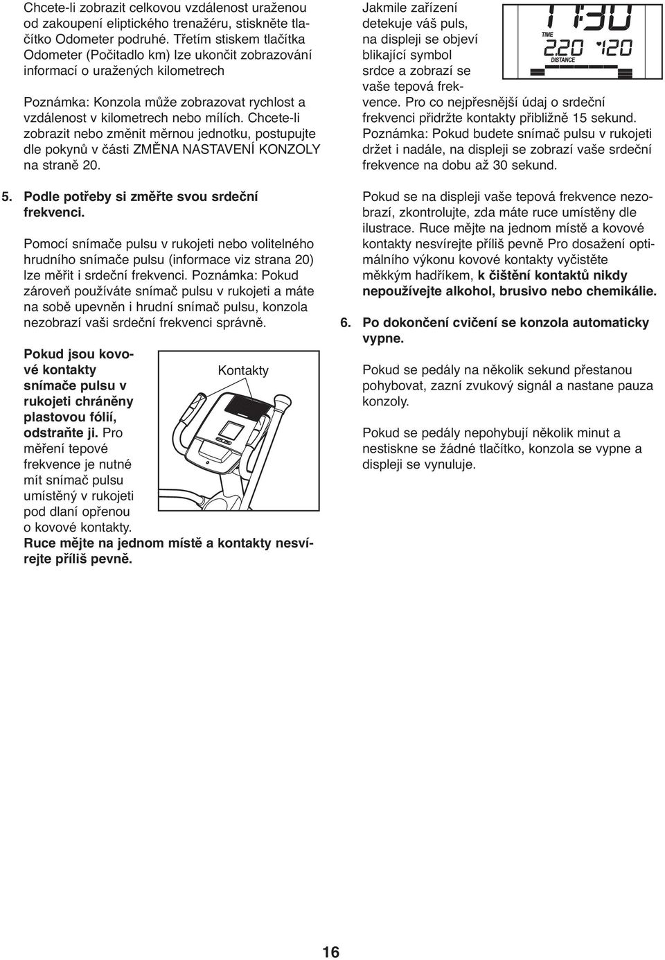 Chcete-li zobrazit nebo změnit měrnou jednotku, postupujte dle pokynů v části ZMĚNA NASTAVENÍ KONZOLY na straně 20. 5. Podle potřeby si změřte svou srdeční frekvenci.