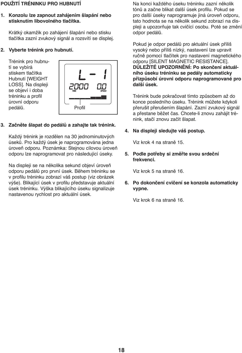 Trénink pro hubnutí se vybírá stiskem tlačítka Hubnutí [WEIGHT LOSS]. Na displeji se objeví i doba tréninku a profil úrovní odporu pedálů. Profil 3. Začněte šlapat do pedálů a zahajte tak trénink.