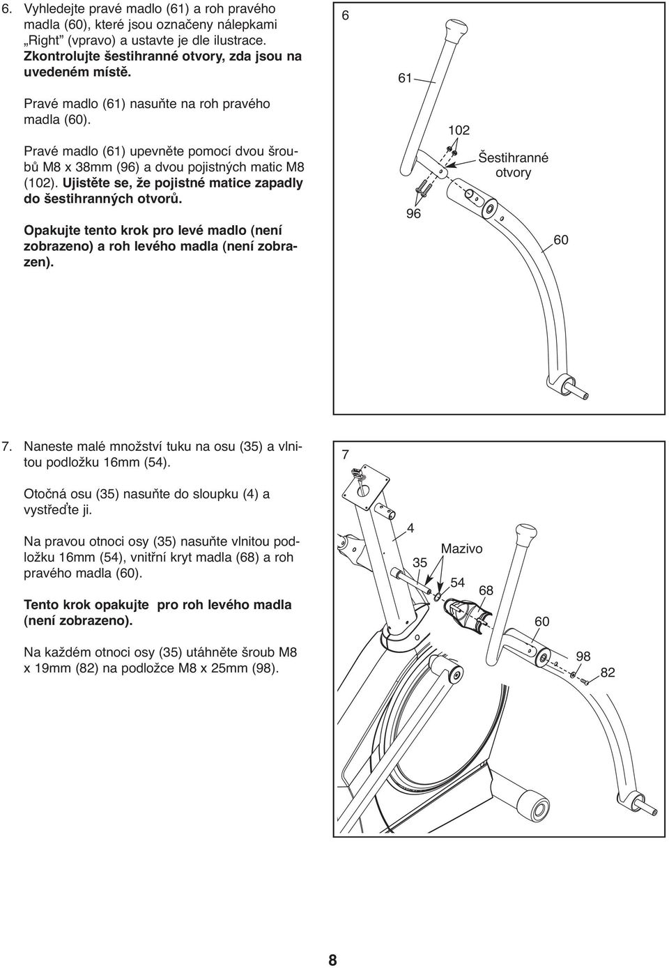 Ujistěte se, že pojistné matice zapadly do šestihranných otvorů. Opakujte tento krok pro levé madlo (není zobrazeno) a roh levého madla (není zobrazen). 96 102 Šestihranné otvory 60 7.