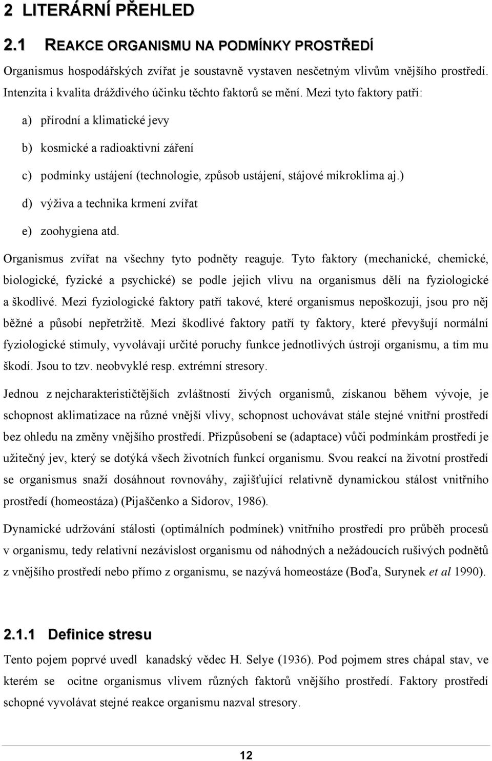 Mezi tyto faktory patří: a) přírodní a klimatické jevy b) kosmické a radioaktivní záření c) podmínky ustájení (technologie, způsob ustájení, stájové mikroklima aj.