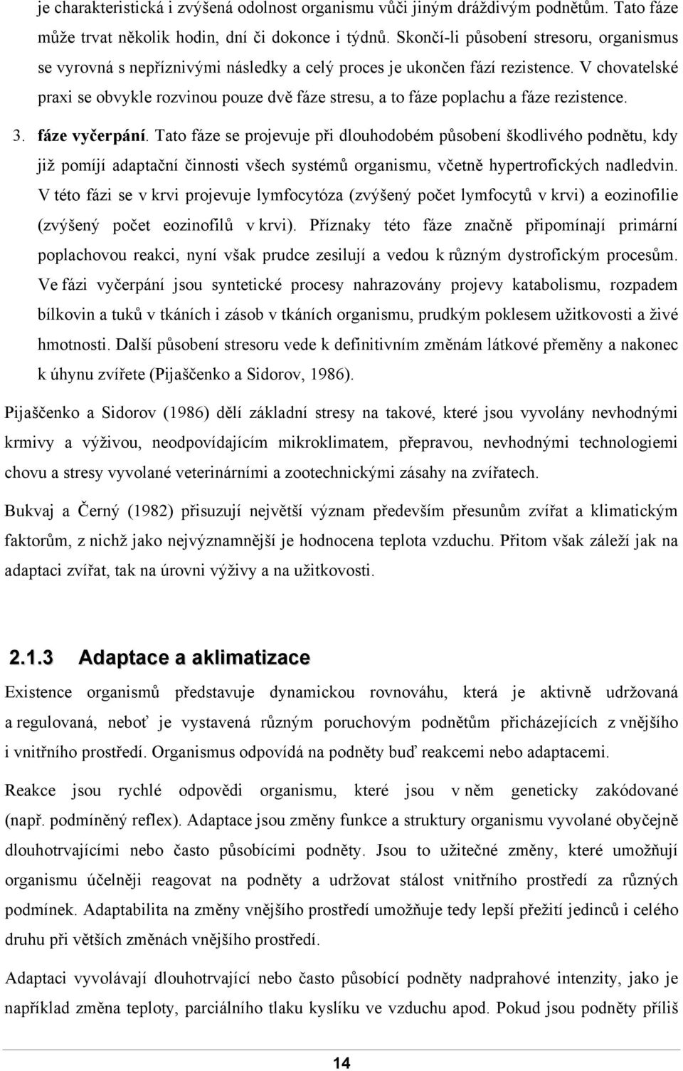 V chovatelské praxi se obvykle rozvinou pouze dvě fáze stresu, a to fáze poplachu a fáze rezistence. 3. fáze vyčerpání.