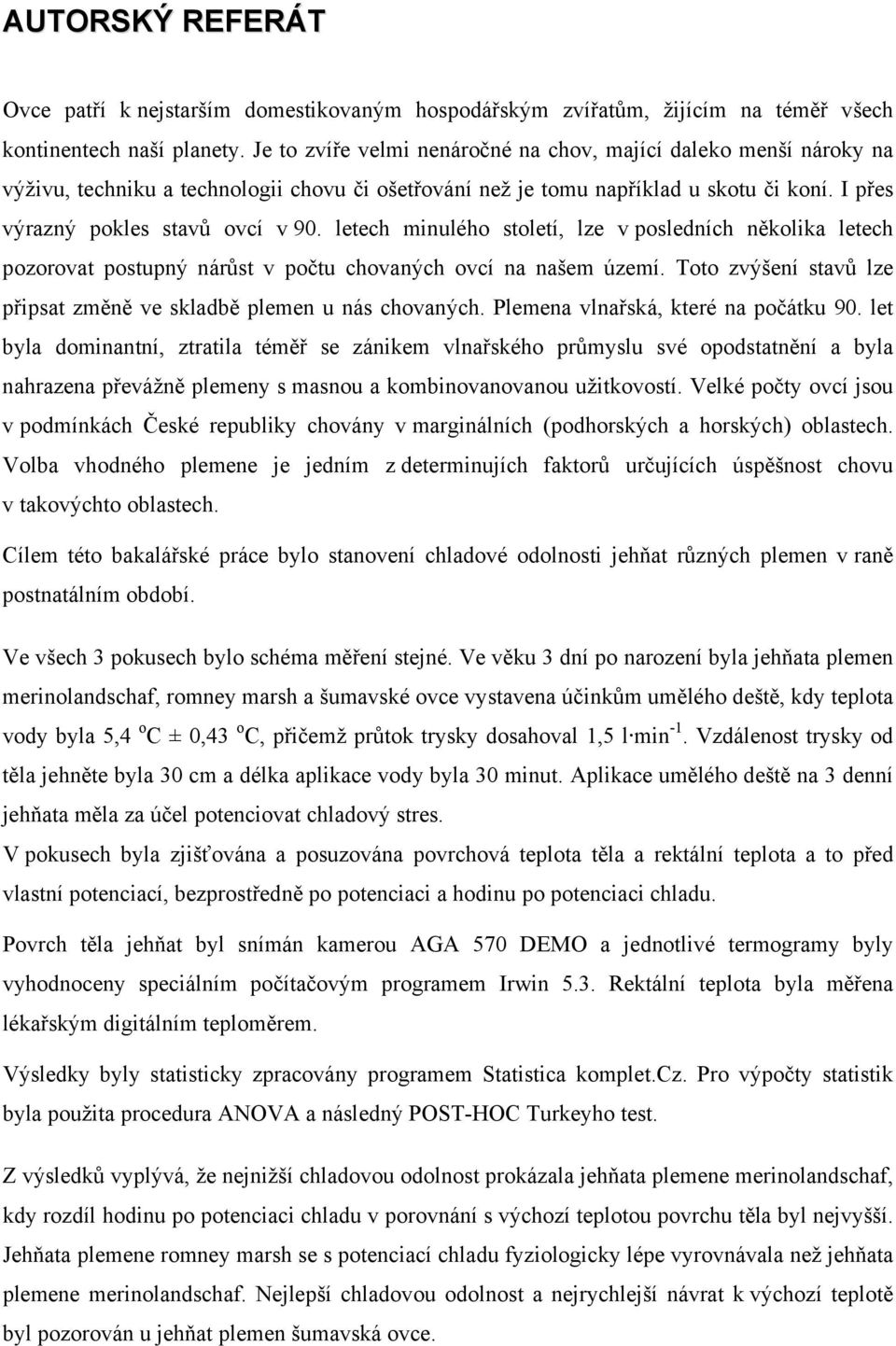 letech minulého století, lze v posledních několika letech pozorovat postupný nárůst v počtu chovaných ovcí na našem území. Toto zvýšení stavů lze připsat změně ve skladbě plemen u nás chovaných.