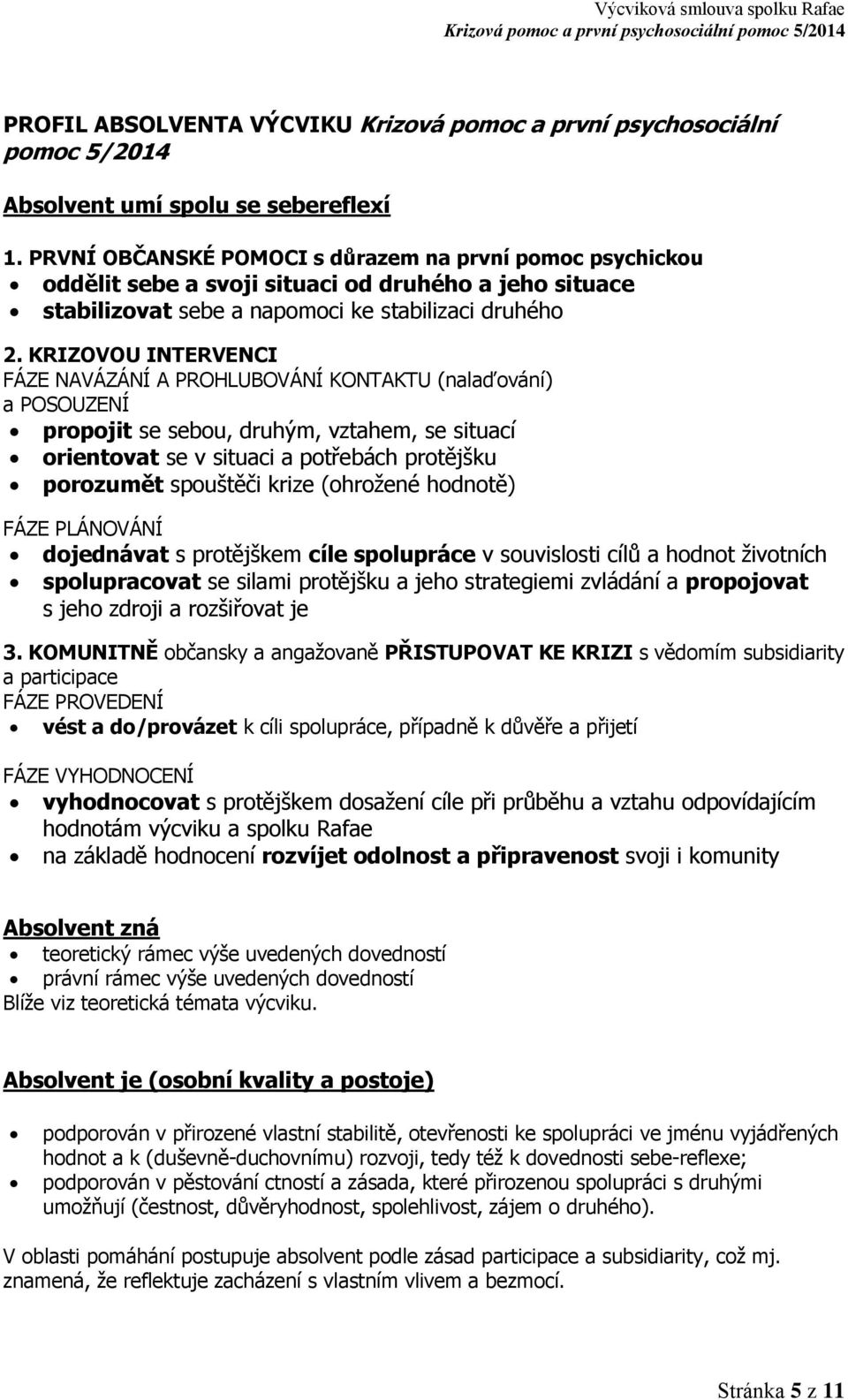 KRIZOVOU INTERVENCI FÁZE NAVÁZÁNÍ A PROHLUBOVÁNÍ KONTAKTU (nalaďování) a POSOUZENÍ propojit se sebou, druhým, vztahem, se situací orientovat se v situaci a potřebách protějšku porozumět spouštěči