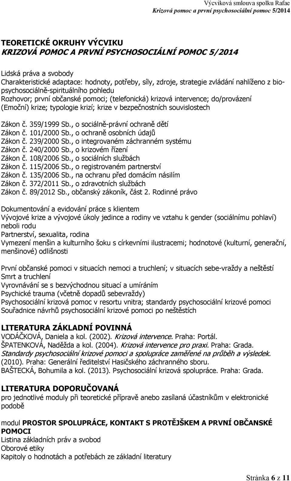 359/1999 Sb., o sociálně-právní ochraně dětí Zákon č. 101/2000 Sb., o ochraně osobních údajů Zákon č. 239/2000 Sb., o integrovaném záchranném systému Zákon č. 240/2000 Sb., o krizovém řízení Zákon č.