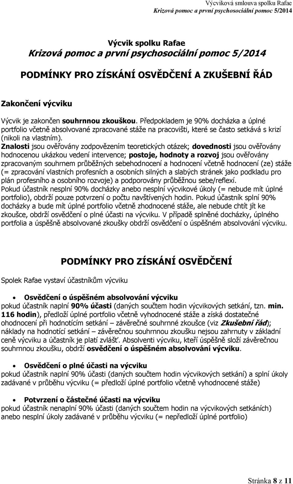 Znalosti jsou ověřovány zodpovězením teoretických otázek; dovednosti jsou ověřovány hodnocenou ukázkou vedení intervence; postoje, hodnoty a rozvoj jsou ověřovány zpracovaným souhrnem průběžných