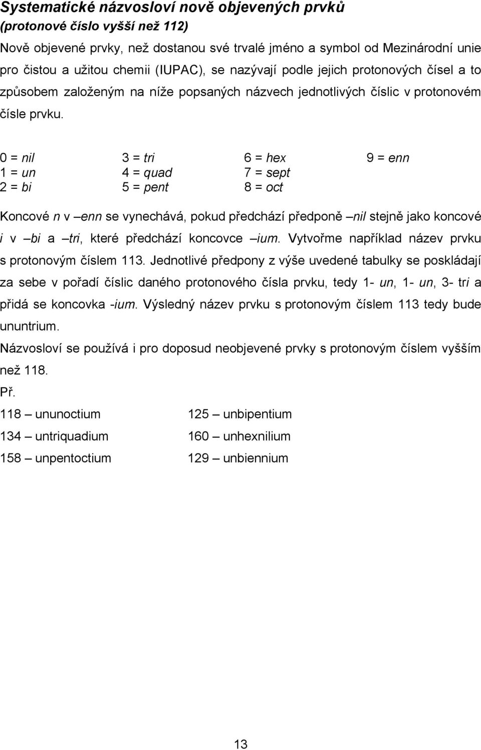 0 = nil 3 = tri 6 = hex 9 = enn 1 = un 4 = quad 7 = sept 2 = bi 5 = pent 8 = oct Koncové n v enn se vynechává, pokud předchází předponě nil stejně jako koncové i v bi a tri, které předchází koncovce