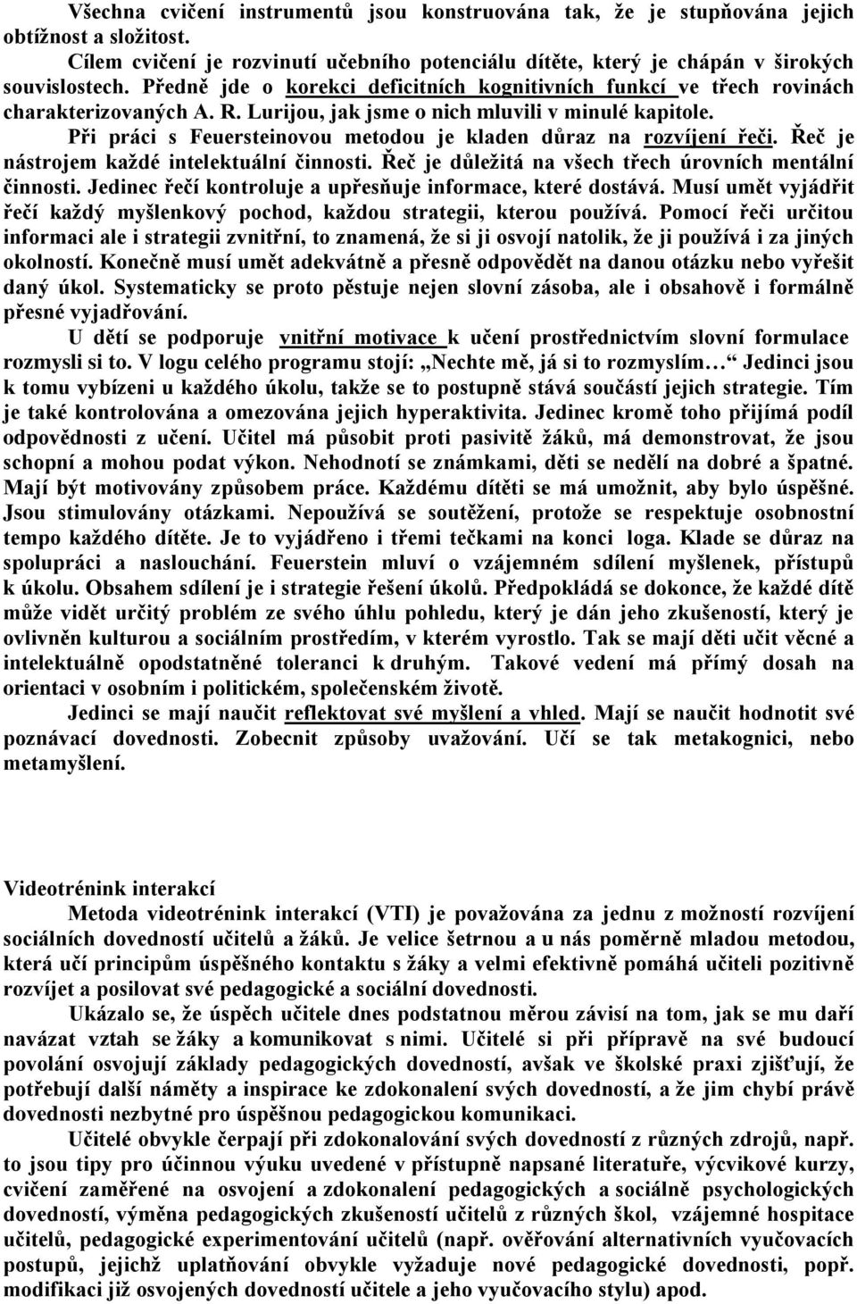 Při práci s Feuersteinovou metodou je kladen důraz na rozvíjení řeči. Řeč je nástrojem každé intelektuální činnosti. Řeč je důležitá na všech třech úrovních mentální činnosti.