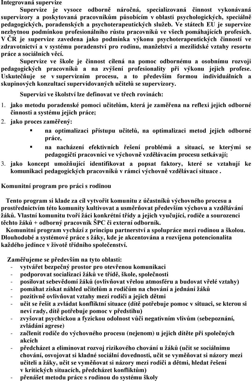 V ČR je supervize zavedena jako podmínka výkonu psychoterapeutických činností ve zdravotnictví a v systému poradenství pro rodinu, manželství a mezilidské vztahy resortu práce a sociálních věcí.