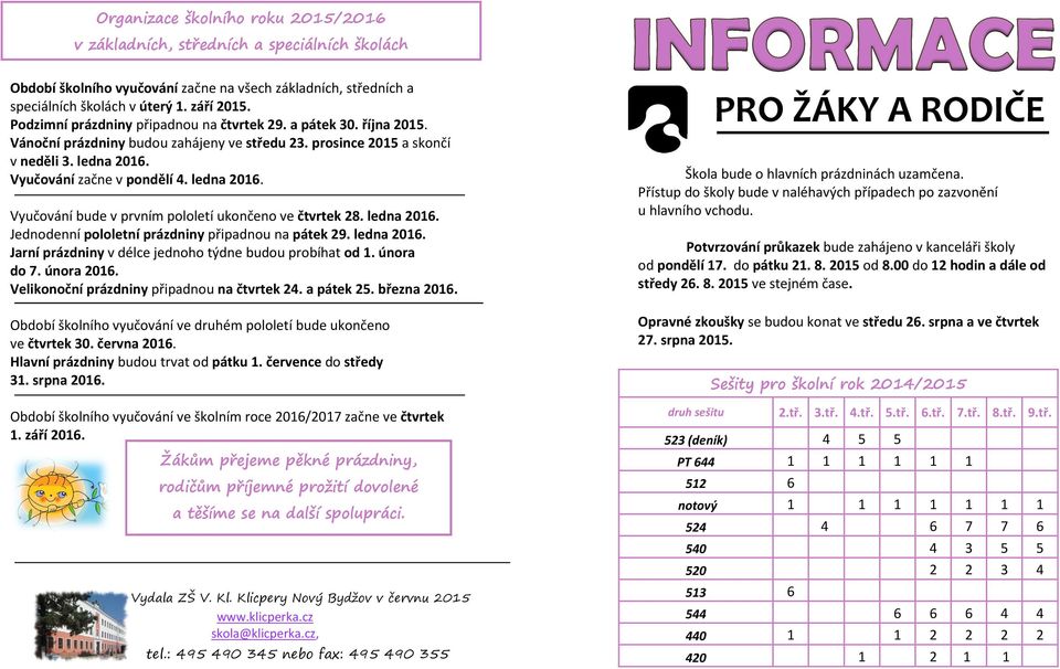 ledna 2016. Vyučování bude v prvním pololetí ukončeno ve čtvrtek 28. ledna 2016. Jednodenní pololetní prázdniny připadnou na pátek 29. ledna 2016. Jarní prázdniny v délce jednoho týdne budou probíhat od 1.