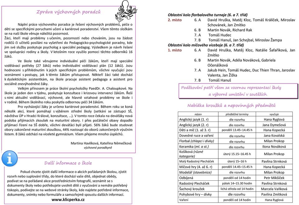 Žáci, kteří mají problémy s učením, pozorností nebo chováním, jsou na žádost rodičů či učitelů posíláni na vyšetření do Pedagogicko-psychologické poradny, kde jim své služby poskytuje psycholog a