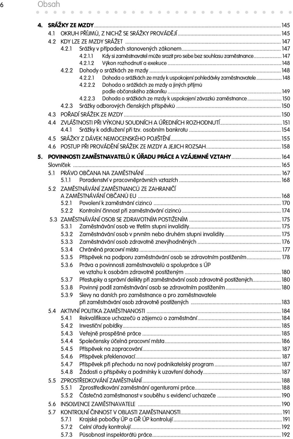 ..149 4.2.2.3 Dohoda o srážkách ze mzdy k uspokojení závazk zam stnance... 150 4.2.3 Srážky odborových lenských p ísp vk... 150 4.3 PO ADÍ SRÁŽEK ZE MZDY... 150 4.4 ZVLÁŠTNOSTI P I VÝKONU SOUDNÍCH A Ú EDNÍCH ROZHODNUTÍ.