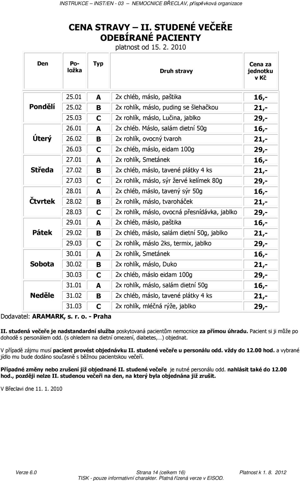 02 B 2x rohlík, ovocný tvaroh 21,- 26.03 C 2x chléb, máslo, eidam 100g 29,- 27.01 A 2x rohlík, Smetánek 16,- 27.02 B 2x chléb, máslo, tavené plátky 4 ks 21,- 27.