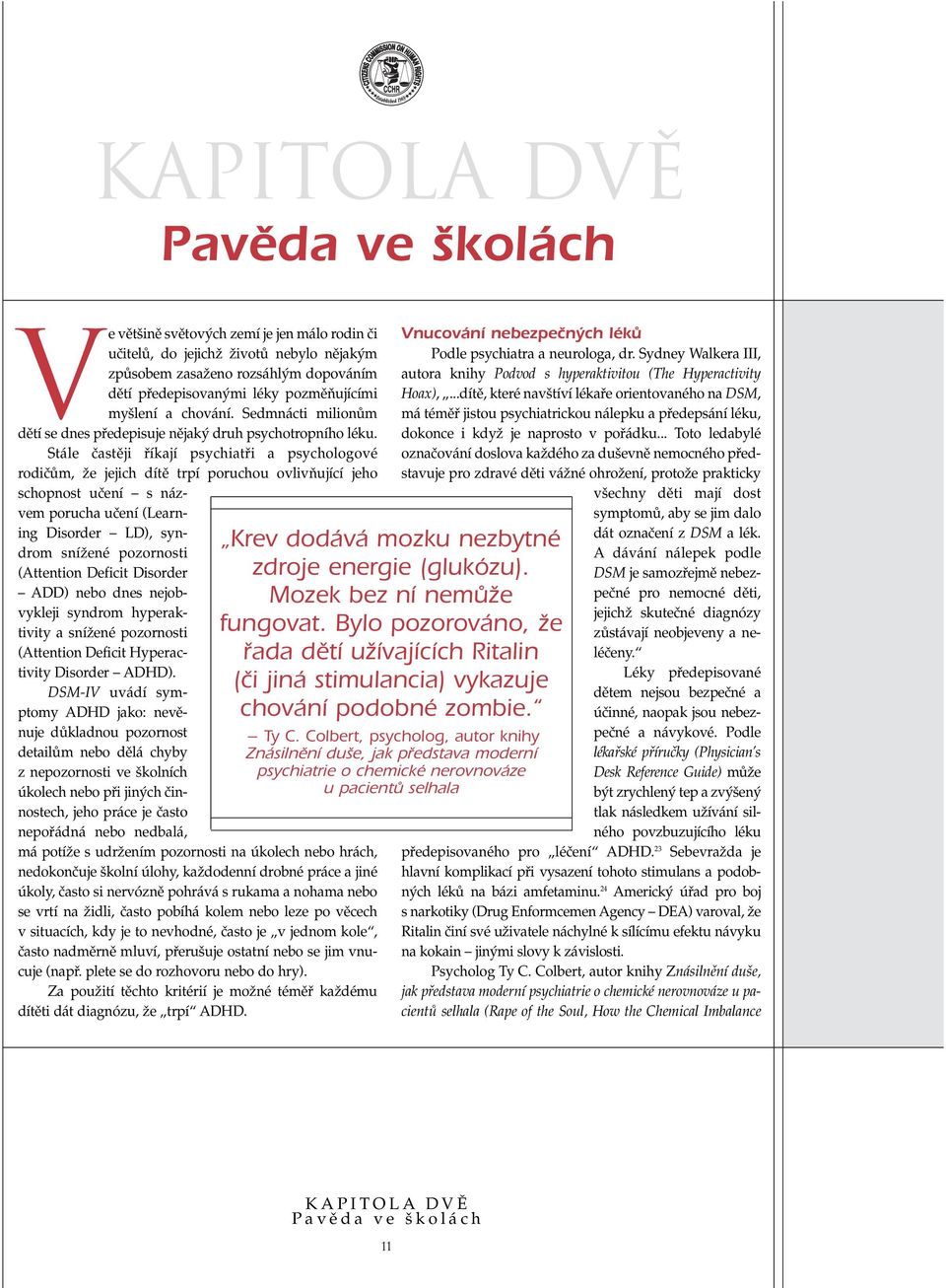 Stále ãastûji fiíkají psychiatfii a psychologové rodiãûm, Ïe jejich dítû trpí poruchou ovlivàující jeho schopnost uãení s názvem porucha uãení (Learning Disorder LD), syndrom sníïené pozornosti