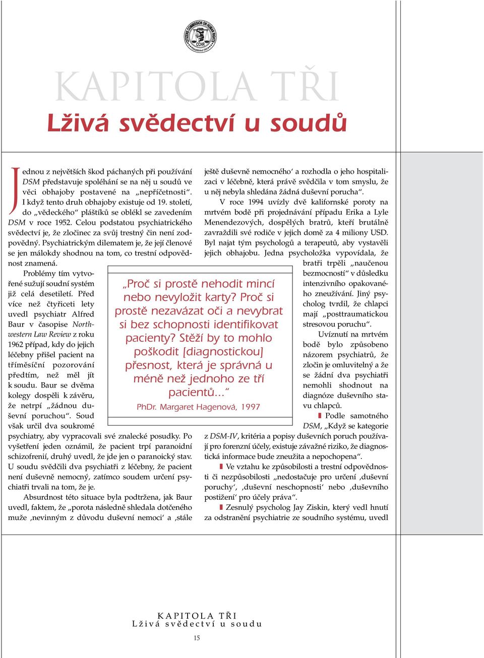 Celou podstatou psychiatrického svûdectví je, Ïe zloãinec za svûj trestn ãin není zodpovûdn. Psychiatrick m dilematem je, Ïe její ãlenové se jen málokdy shodnou na tom, co trestní odpovûdnost znamená.