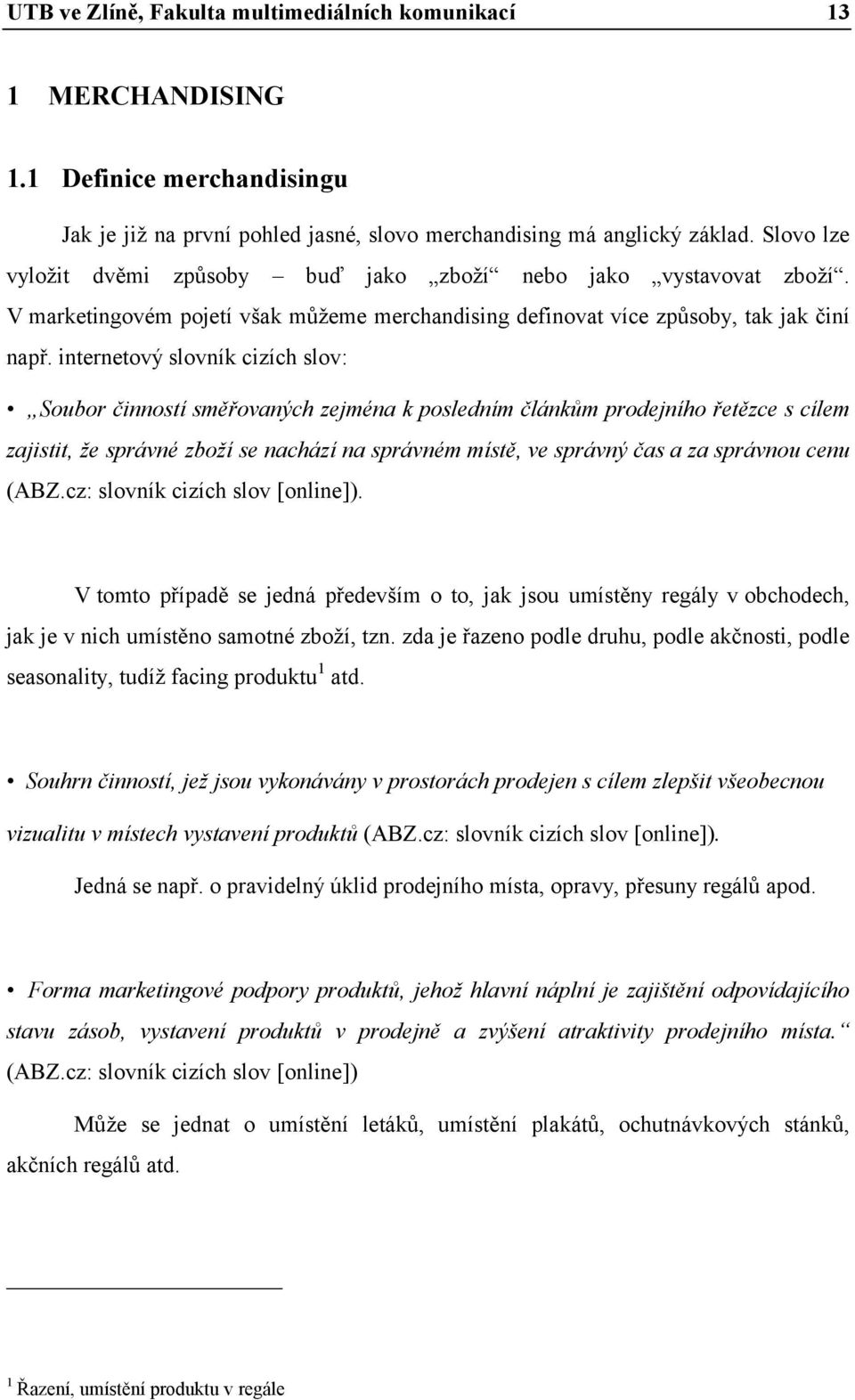 internetový slovník cizích slov: Soubor činností směřovaných zejména k posledním článkům prodejního řetězce s cílem zajistit, že správné zboží se nachází na správném místě, ve správný čas a za