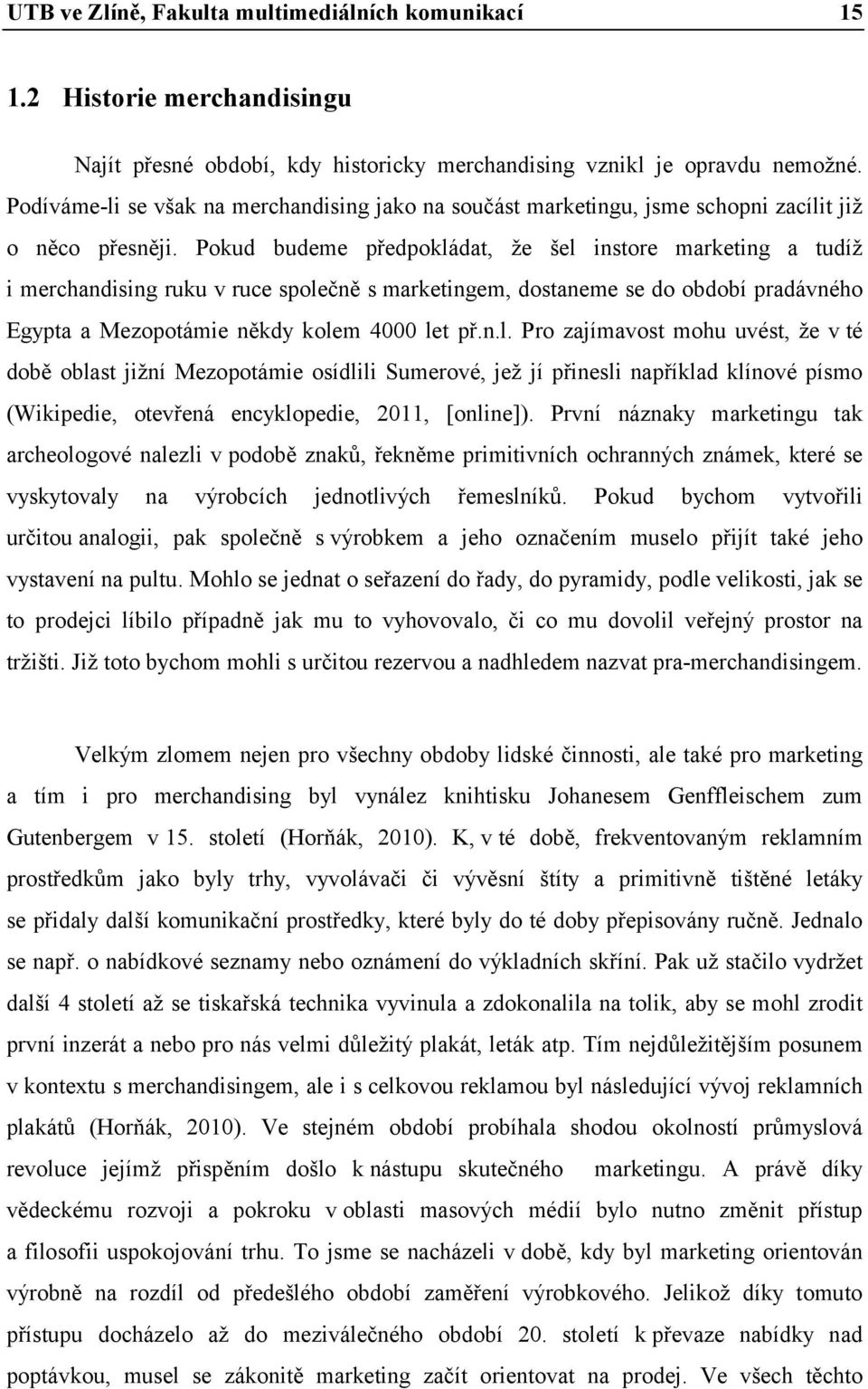 Pokud budeme předpokládat, že šel instore marketing a tudíž i merchandising ruku v ruce společně s marketingem, dostaneme se do období pradávného Egypta a Mezopotámie někdy kolem 4000 let př.n.l. Pro zajímavost mohu uvést, že v té době oblast jižní Mezopotámie osídlili Sumerové, jež jí přinesli například klínové písmo (Wikipedie, otevřená encyklopedie, 2011, [online]).