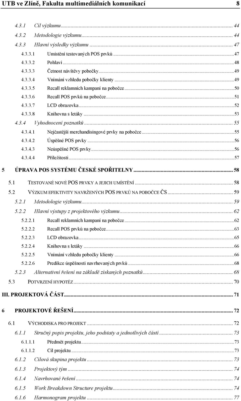 ..55 4.3.4.2 Úspěšné POS prvky...56 4.3.4.3 Neúspěšné POS prvky...56 4.3.4.4 Příležitosti...57 ÚPRAVA POS SYSTÉMU ČESKÉ SPOŘITELNY... 58 5.1 TESTOVANÉ NOVÉ POS PRVKY A JEJICH UMÍSTĚNÍ... 58 5.2 VÝZKUM EFEKTIVITY NAVRŽENÝCH POS PRVKŮ NA POBOČCE ČS.